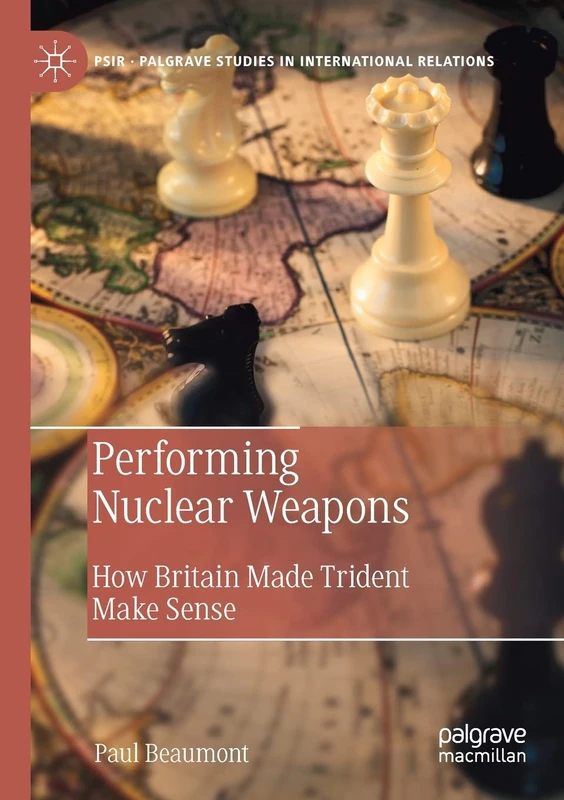 Performing Nuclear Weapons: How Britain Made Trident Make Sense (Palgrave Studies in International Relations)