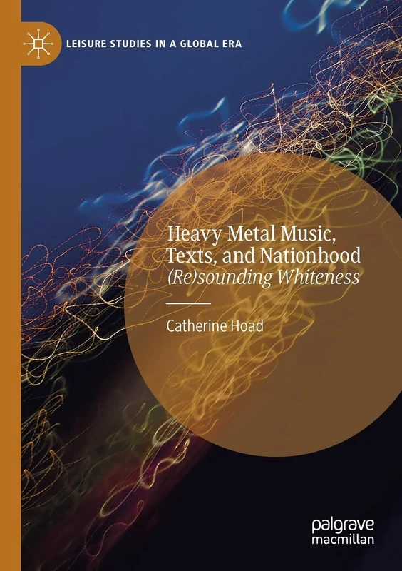 Heavy Metal Music, Texts, and Nationhood: (Re)sounding Whiteness (Leisure Studies in a Global Era)