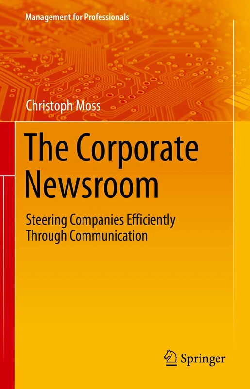 The Corporate Newsroom: Steering Companies Efficiently Through Communication (Management for Professionals)