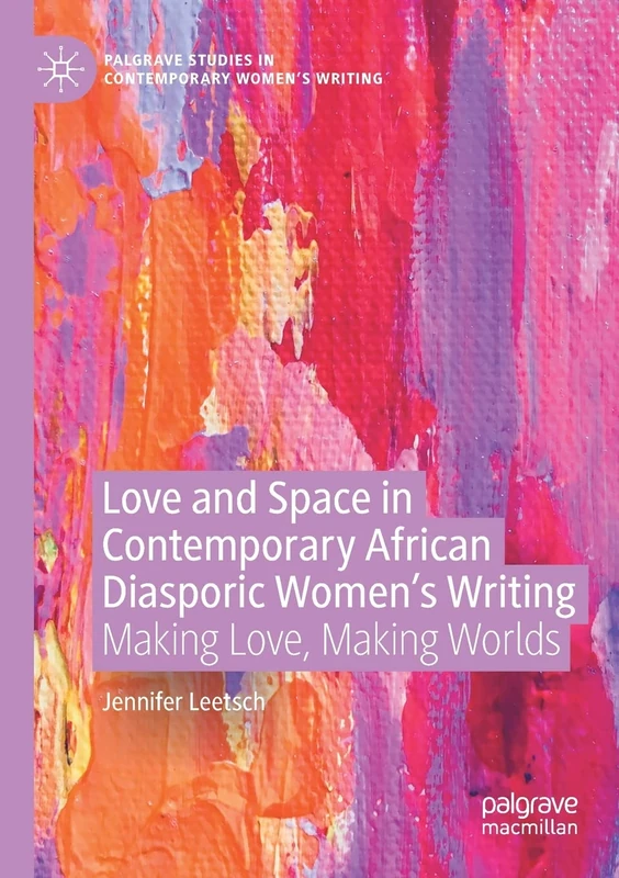 Love and Space in Contemporary African Diasporic Women’s Writing: Making Love, Making Worlds (Palgrave Studies in Contemporary Women’s Writing)