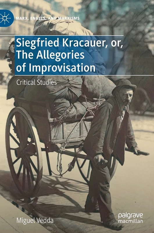 Siegfried Kracauer, or, The Allegories of Improvisation: Critical Studies (Marx, Engels, and Marxisms)
