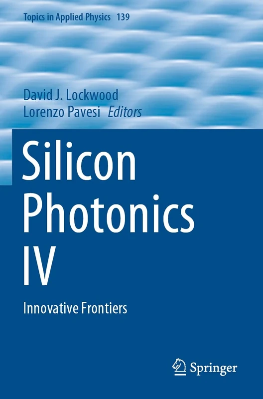 Silicon Photonics IV: Innovative Frontiers: 139 (Topics in Applied Physics, 139)