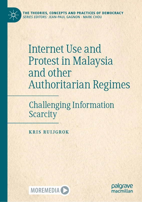 Internet Use and Protest in Malaysia and other Authoritarian Regimes: Challenging Information Scarcity (The Theories, Concepts and Practices of Democracy)