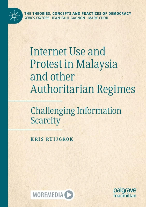 Internet Use and Protest in Malaysia and other Authoritarian Regimes: Challenging Information Scarcity (The Theories, Concepts and Practices of Democracy)