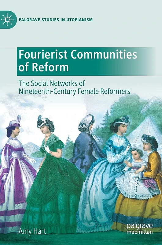 Fourierist Communities of Reform: The Social Networks of Nineteenth-Century Female Reformers (Palgrave Studies in Utopianism)