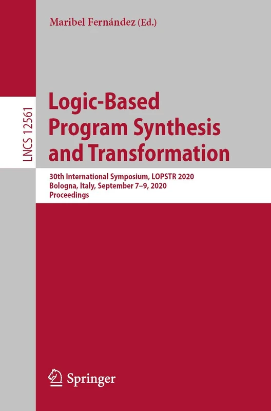 Logic-Based Program Synthesis and Transformation: 30th International Symposium, LOPSTR 2020, Bologna, Italy, September 7–9, 2020, Proceedings: 12561 (Lecture Notes in Computer Science, 12561)