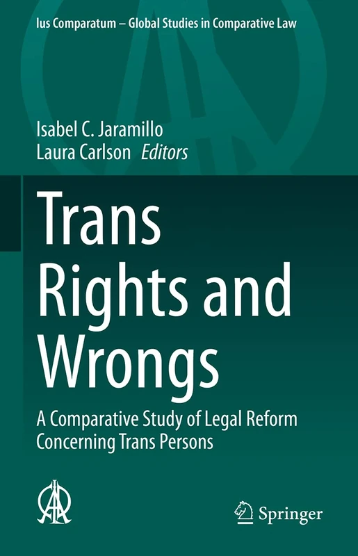 Trans Rights and Wrongs: A Comparative Study of Legal Reform Concerning Trans Persons: 54 (Ius Comparatum - Global Studies in Comparative Law, 54)