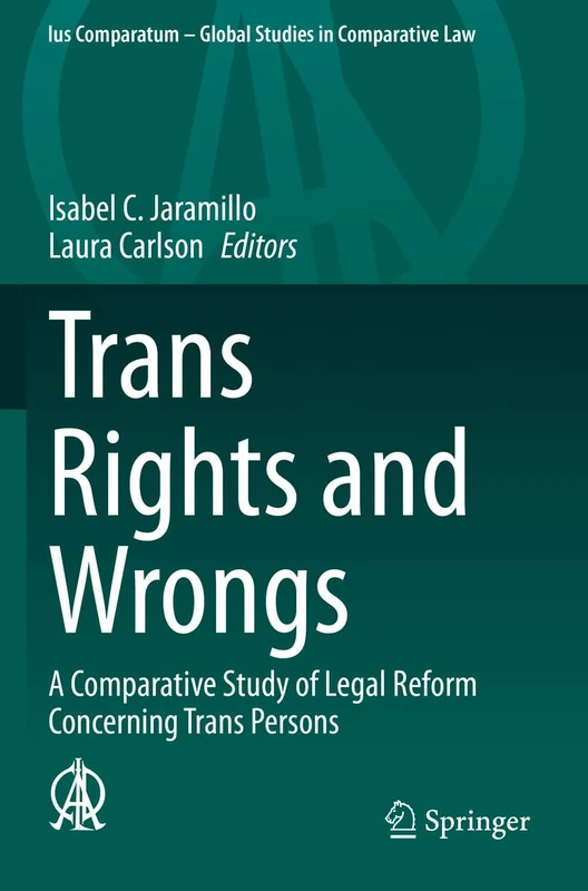 Trans Rights and Wrongs: A Comparative Study of Legal Reform Concerning Trans Persons: 54 (Ius Comparatum - Global Studies in Comparative Law, 54)
