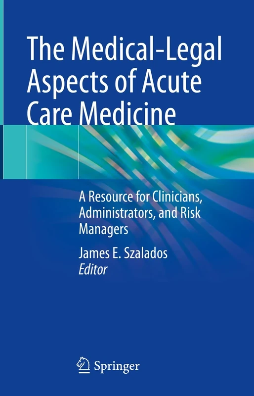 The Medical-Legal Aspects of Acute Care Medicine: A Resource for Clinicians, Administrators, and Risk Managers