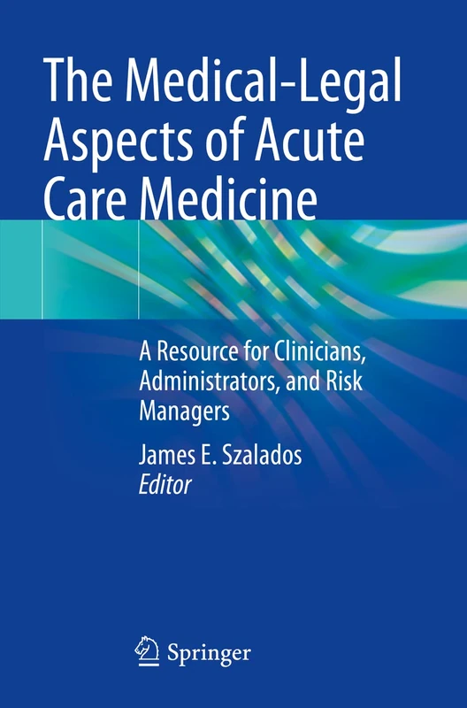 The Medical-Legal Aspects of Acute Care Medicine: A Resource for Clinicians, Administrators, and Risk Managers