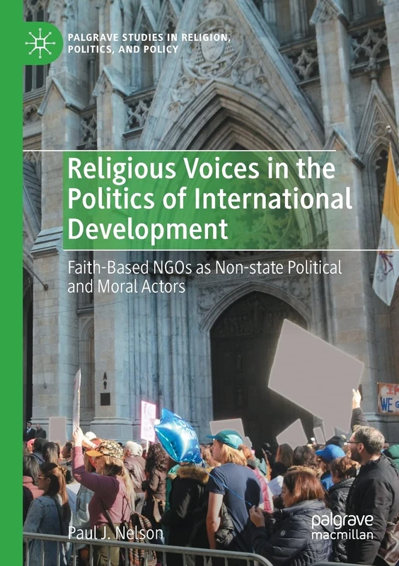 Religious Voices in the Politics of International Development: Faith-Based NGOs as Non-state Political and Moral Actors (Palgrave Studies in Religion, Politics, and Policy)