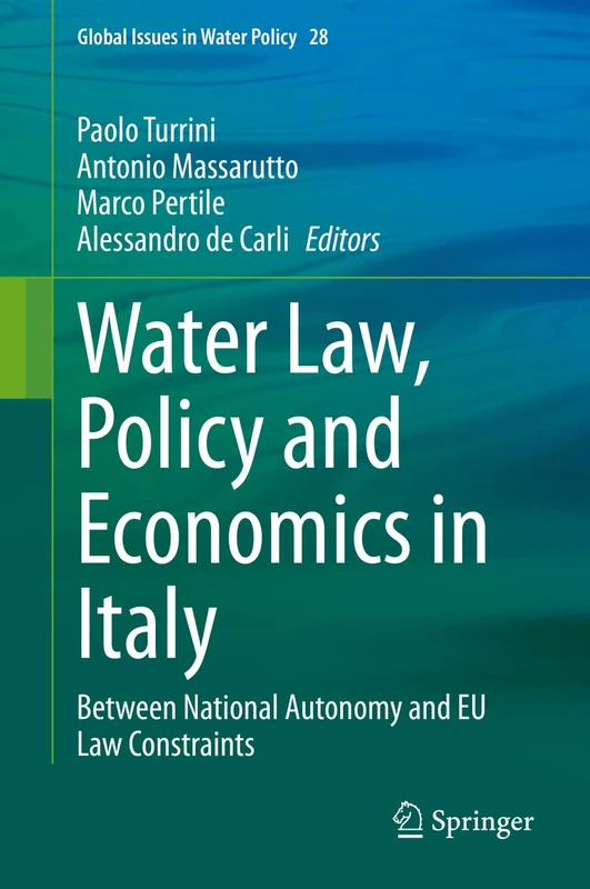 Water Law, Policy and Economics in Italy: Between National Autonomy and EU Law Constraints: 28 (Global Issues in Water Policy, 28)