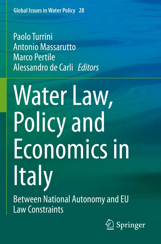 Water Law, Policy and Economics in Italy: Between National Autonomy and EU Law Constraints: 28 (Global Issues in Water Policy, 28)