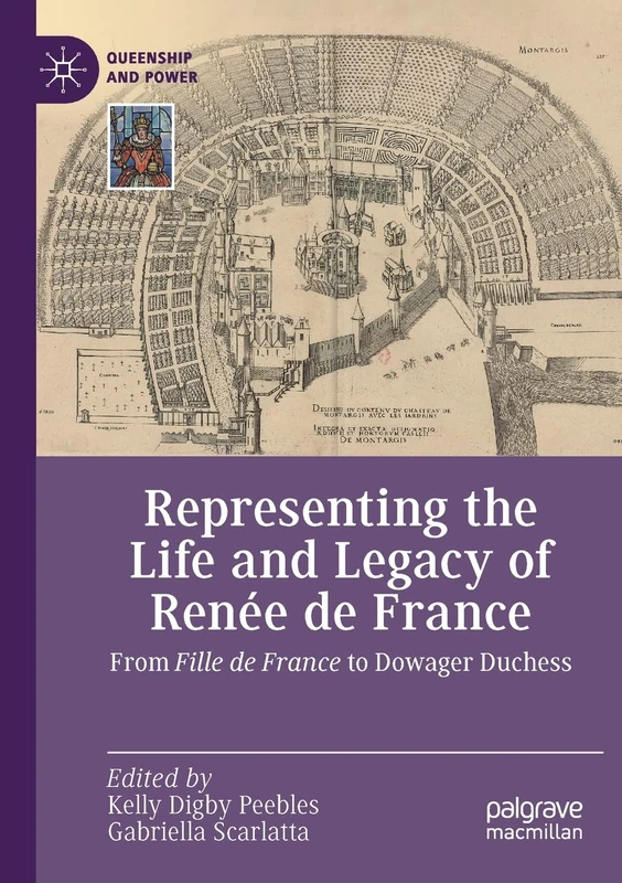 Representing the Life and Legacy of Renée de France: From Fille de France to Dowager Duchess (Queenship and Power)