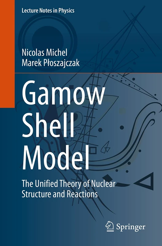 Gamow Shell Model: The Unified Theory of Nuclear Structure and Reactions: 983 (Lecture Notes in Physics, 983)
