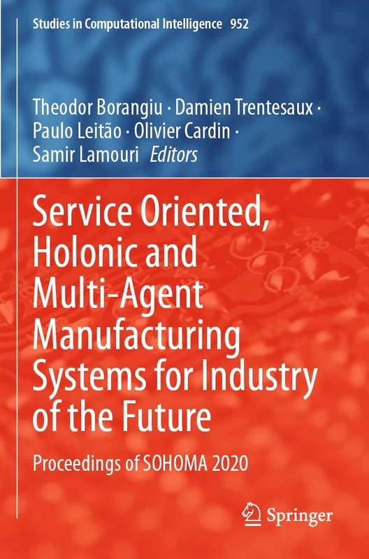 Service Oriented, Holonic and Multi-Agent Manufacturing Systems for Industry of the Future: Proceedings of SOHOMA 2020: 952 (Studies in Computational Intelligence, 952)