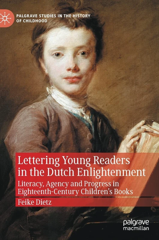 Lettering Young Readers in the Dutch Enlightenment: Literacy, Agency and Progress in Eighteenth-Century Children’s Books (Palgrave Studies in the History of Childhood)