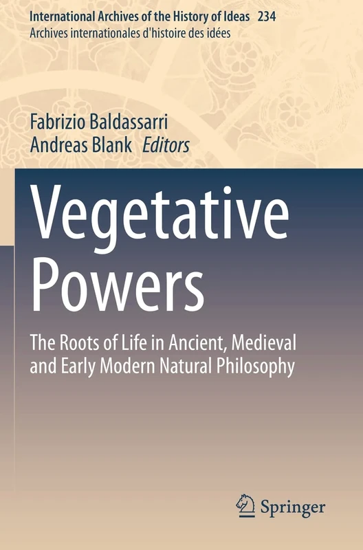 Vegetative Powers: The Roots of Life in Ancient, Medieval and Early Modern Natural Philosophy: 234 (International Archives of the History of Ideas Archives internationales d'histoire des idées, 234)