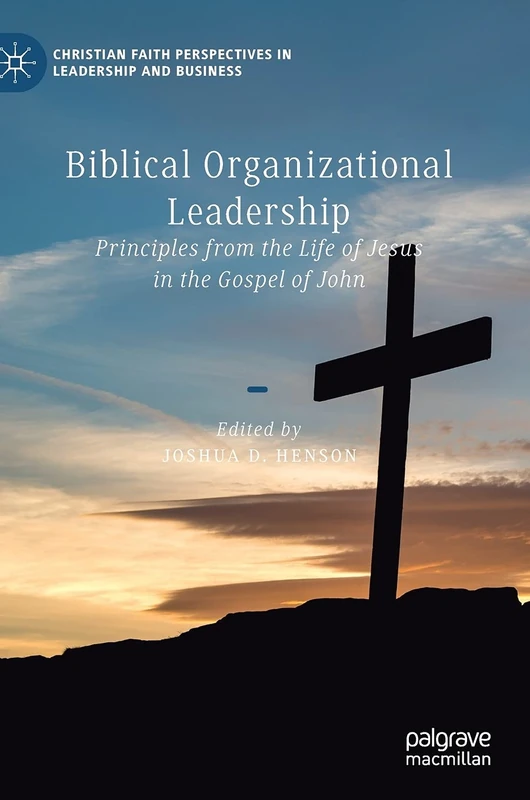 Biblical Organizational Leadership: Principles from the Life of Jesus in the Gospel of John (Christian Faith Perspectives in Leadership and Business)