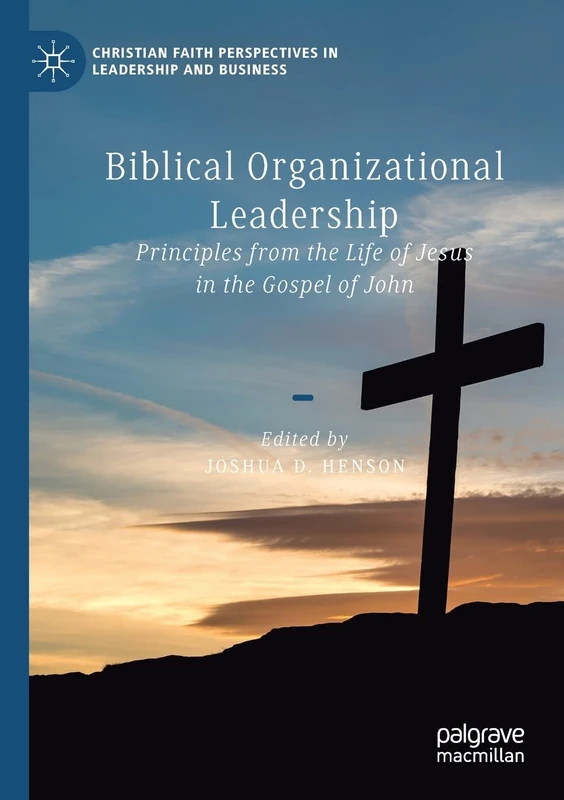 Biblical Organizational Leadership: Principles from the Life of Jesus in the Gospel of John (Christian Faith Perspectives in Leadership and Business)