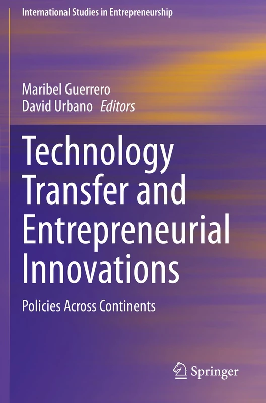 Technology Transfer and Entrepreneurial Innovations: Policies Across Continents: 51 (International Studies in Entrepreneurship, 51)
