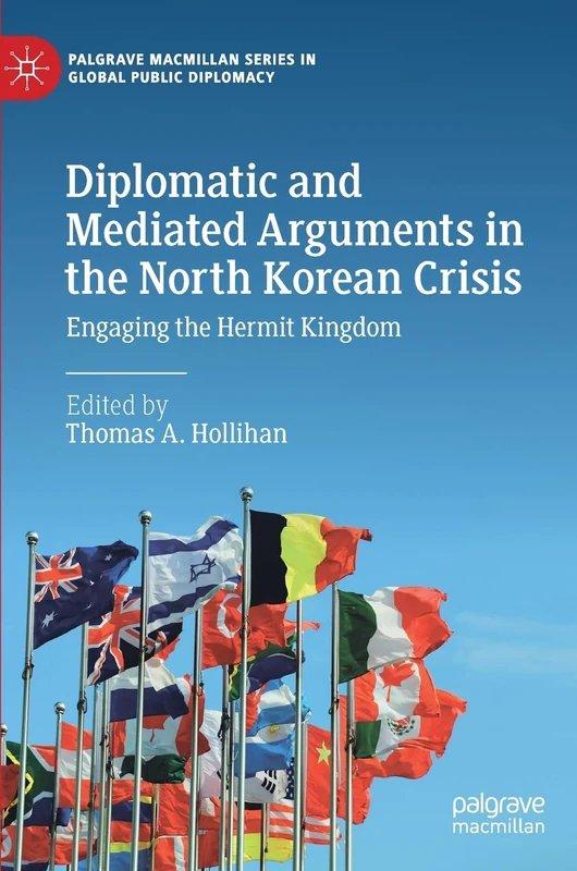Diplomatic and Mediated Arguments in the North Korean Crisis: Engaging the Hermit Kingdom (Palgrave Macmillan Series in Global Public Diplomacy)