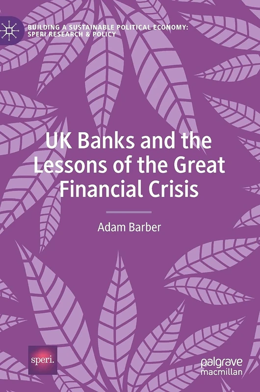 UK Banks and the Lessons of the Great Financial Crisis (Building a Sustainable Political Economy: SPERI Research & Policy)