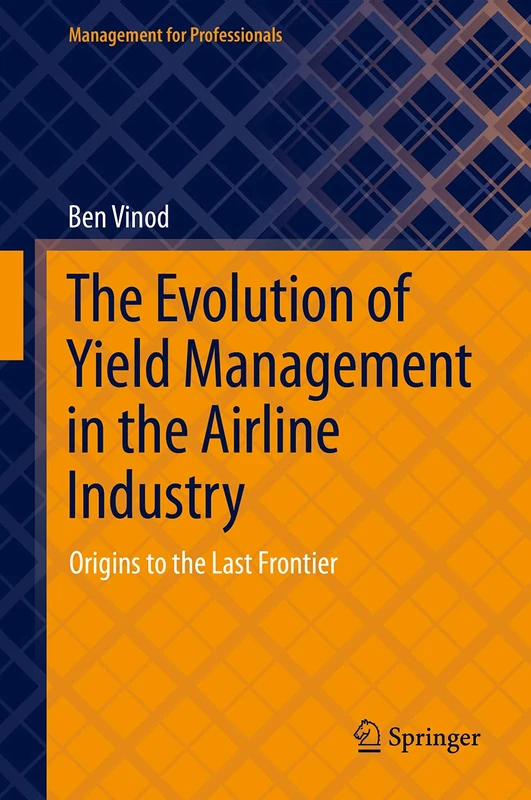 The Evolution of Yield Management in the Airline Industry: Origins to the Last Frontier (Management for Professionals)