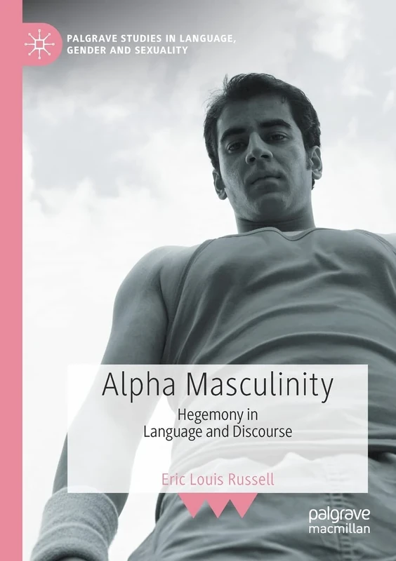Alpha Masculinity: Hegemony in Language and Discourse (Palgrave Studies in Language, Gender and Sexuality)