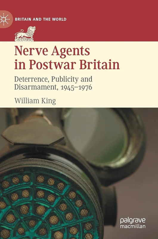 Nerve Agents in Postwar Britain: Deterrence, Publicity and Disarmament, 1945–1976 (Britain and the World)