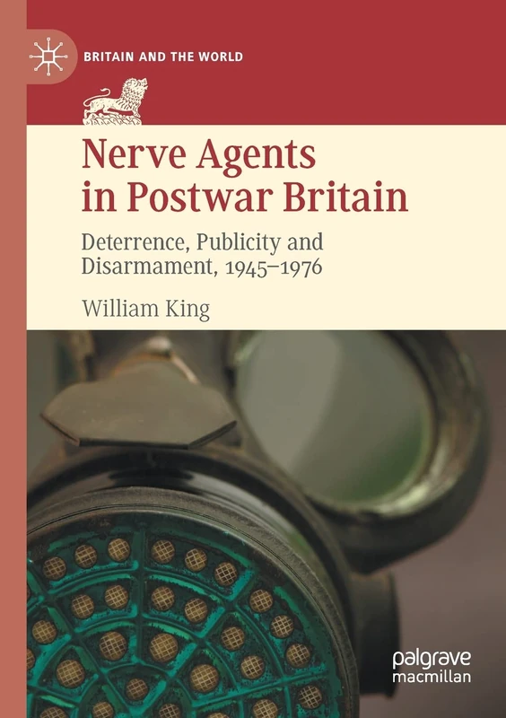 Nerve Agents in Postwar Britain: Deterrence, Publicity and Disarmament, 1945–1976 (Britain and the World)