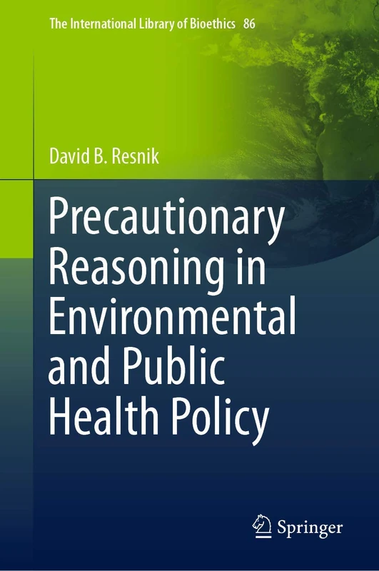 Precautionary Reasoning in Environmental and Public Health Policy: 86 (The International Library of Bioethics, 86)