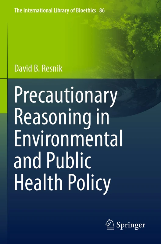 Precautionary Reasoning in Environmental and Public Health Policy: 86 (The International Library of Bioethics, 86)