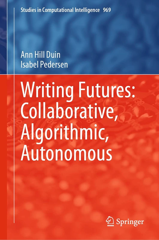 Writing Futures: Collaborative, Algorithmic, Autonomous: 969 (Studies in Computational Intelligence, 969)