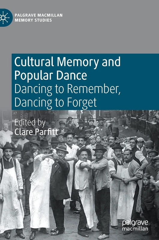 Cultural Memory and Popular Dance: Dancing to Remember, Dancing to Forget (Palgrave Macmillan Memory Studies)