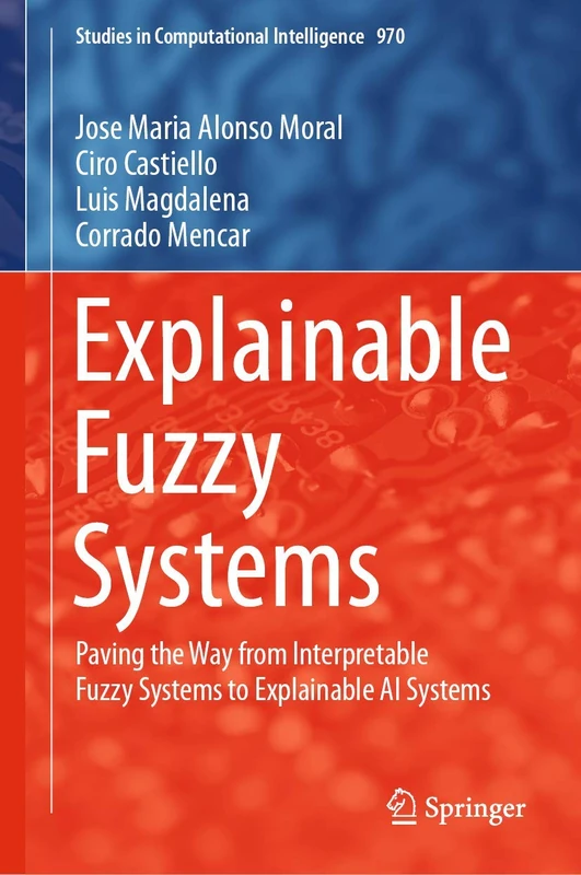 Explainable Fuzzy Systems: Paving the Way from Interpretable Fuzzy Systems to Explainable AI Systems: 970 (Studies in Computational Intelligence, 970)