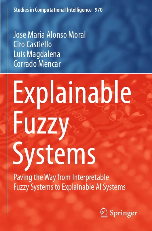 Explainable Fuzzy Systems: Paving the Way from Interpretable Fuzzy Systems to Explainable AI Systems: 970 (Studies in Computational Intelligence, 970)