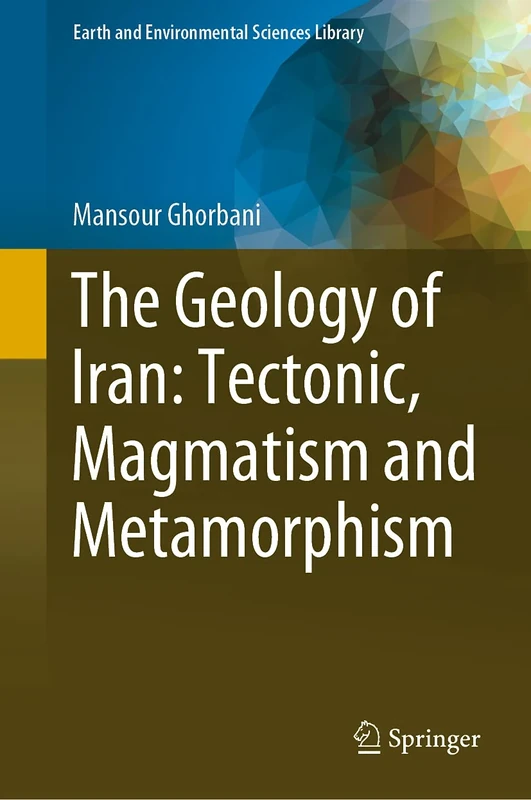 The Geology of Iran: Tectonic, Magmatism and Metamorphism (Earth and Environmental Sciences Library)