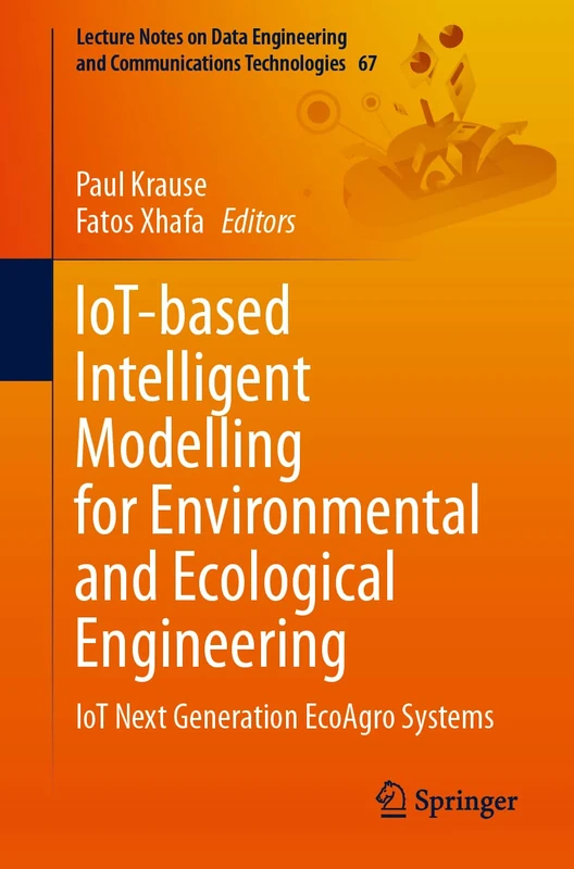 IoT-based Intelligent Modelling for Environmental and Ecological Engineering: IoT Next Generation EcoAgro Systems: 67 (Lecture Notes on Data Engineering and Communications Technologies, 67)