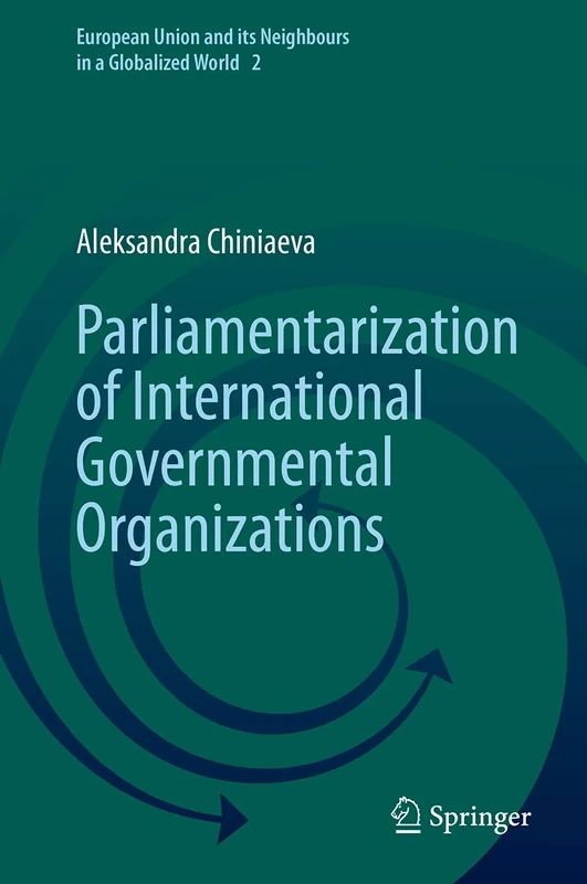 Parliamentarization of International Governmental Organizations: 2 (European Union and its Neighbours in a Globalized World, 2)