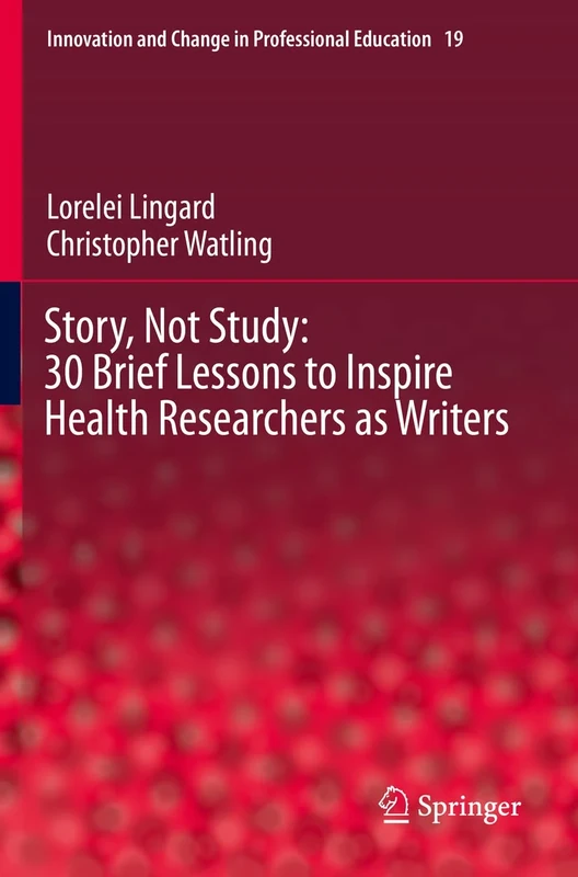 Story, Not Study: 30 Brief Lessons to Inspire Health Researchers as Writers: 19 (Innovation and Change in Professional Education, 19)