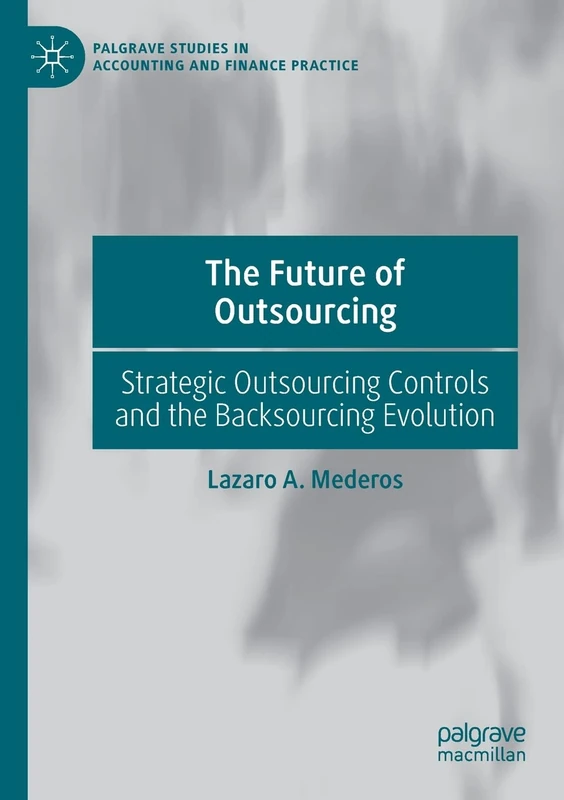 The Future of Outsourcing: Strategic Outsourcing Controls and the Backsourcing Evolution (Palgrave Studies in Accounting and Finance Practice)