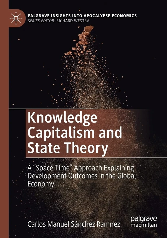 Knowledge Capitalism and State Theory: A “Space-Time” Approach Explaining Development Outcomes in the Global Economy (Palgrave Insights into Apocalypse Economics)
