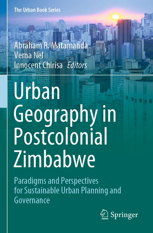 Urban Geography in Postcolonial Zimbabwe: Paradigms and Perspectives for Sustainable Urban Planning and Governance (The Urban Book Series)