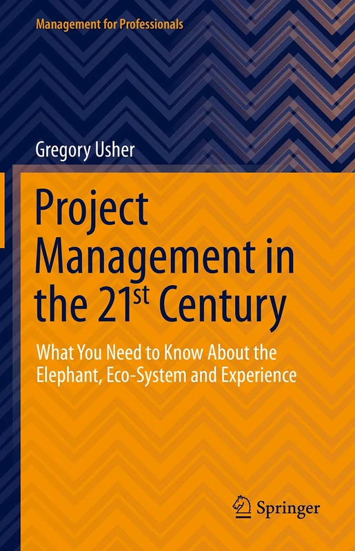 Project Management in the 21st Century: What You Need to Know About the Elephant, Eco-system and Experience (Management for Professionals)