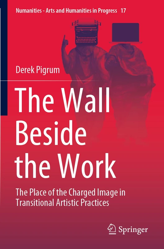 The Wall Beside the Work: The Place of the Charged Image in Transitional Artistic Practices: 17 (Numanities - Arts and Humanities in Progress, 17)