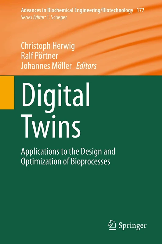 Digital Twins: Applications to the Design and Optimization of Bioprocesses: 177 (Advances in Biochemical Engineering/Biotechnology, 177)