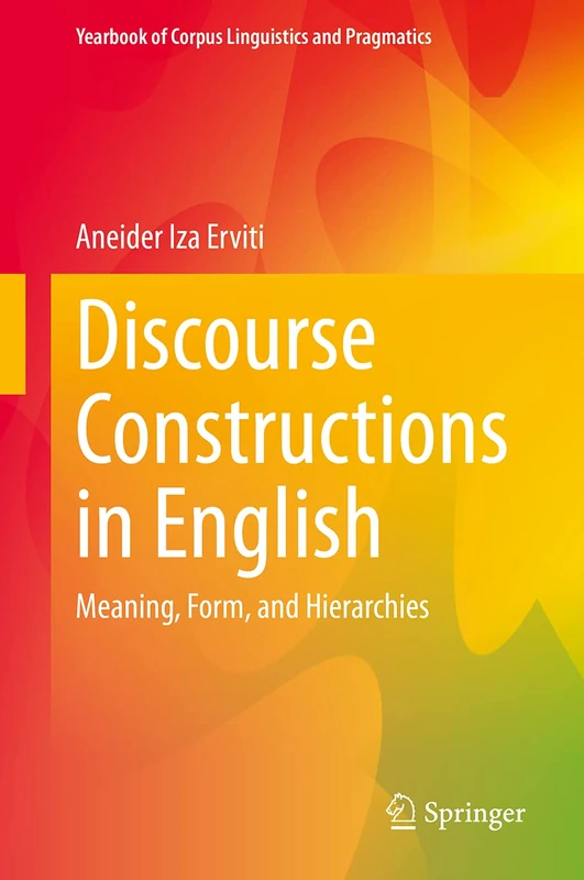 Discourse Constructions in English: Meaning, Form, and Hierarchies (Yearbook of Corpus Linguistics and Pragmatics)