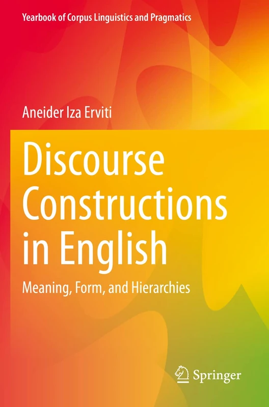 Discourse Constructions in English: Meaning, Form, and Hierarchies (Yearbook of Corpus Linguistics and Pragmatics)
