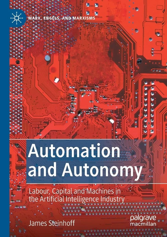 Automation and Autonomy: Labour, Capital and Machines in the Artificial Intelligence Industry (Marx, Engels, and Marxisms)